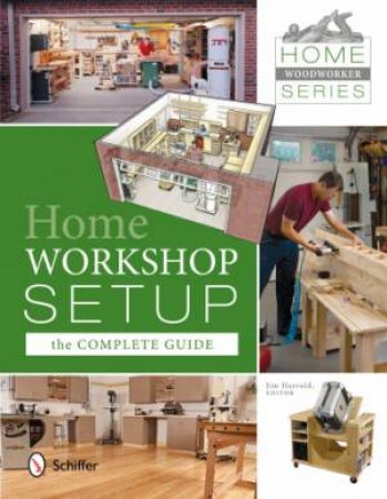 Home Woodworker Series: Home Worksh Setup - The Complete Guide by JIM HARROLD
