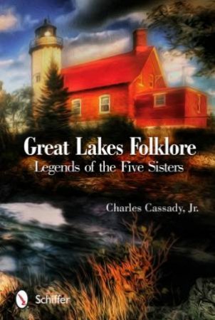 Great Lakes Folklore: Legends of the Five Sisters by JR. CHARLES CASSADY