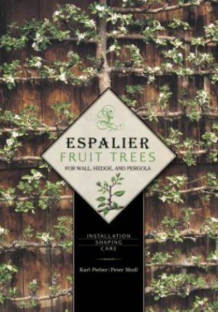 Espalier Fruit Trees for Wall, Hedge, and Pergola by Karl Pieber & Peter Modl