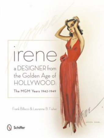 Irene: A Designer from the Golden Age of Hollywood: The MGM Years 1942-49 by BILLECCI FRANK