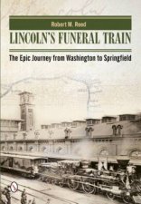 Lincolns Funeral Train The Epic Journey from Washington to Springfield