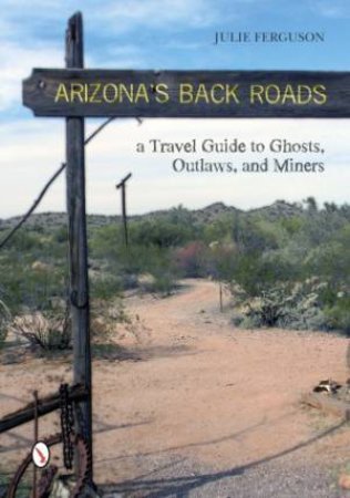 Arizona's Back Roads: A Travel Guide to Ghts, Outlaws, and Miners by FERGUSON JULIE