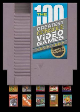 The 100 Greatest Console Video Games, 1977-1987 by Brett Weiss & Walter Day