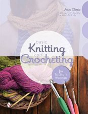 Basic Knitting and Crocheting for Todays Woman 14 Projects to Soothe the Mind and Body