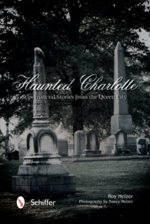 Haunted Charlotte: Supernatural Stories from the Queen City by HEIZER ROY