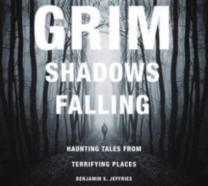 Grim Shadows Falling: Haunting Tales from Terrifying Places by JEFFRIES BENJAMIN S.