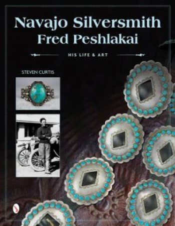 Navajo Silversmith Fred Peshlakai: His Life and Art by CURTIS STEVEN