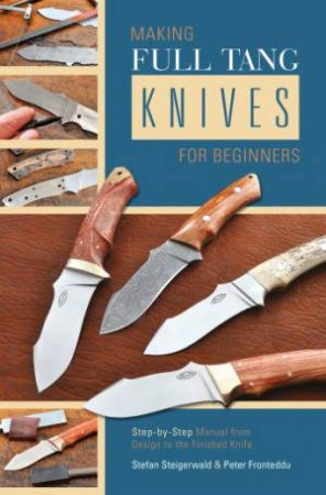 Making Full Tang Knives for Beginners: Step-by-Step Manual from Design to the Finished Knife by STEIGERWALD  STEFAN