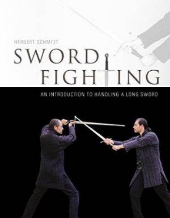 Sword Fighting: An Introduction to Handling a Long Sword by SCHMIDT HERBERT