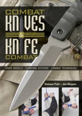 Combat Knives and Knife Combat: Knife Models, Carrying Systems, Combat Techniques by POHL/ WAGNER