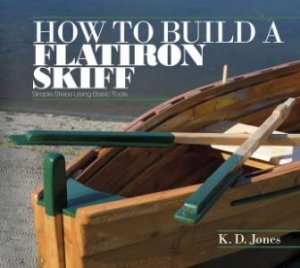 How to Build a Flatiron Skiff: Simple Steps Using Basic Tools by JONES K. D.