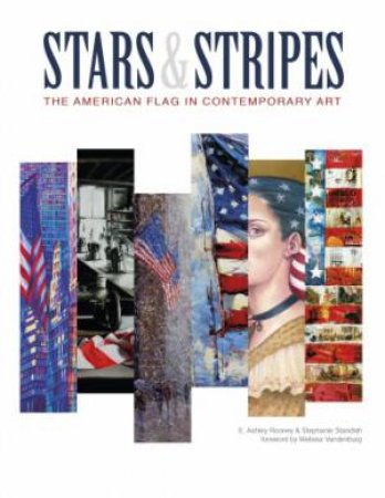 Stars and Stripes: The American Flag in Contemporary Art by ROONEY E. ASHLEY AND STANDISH STEPHANIE