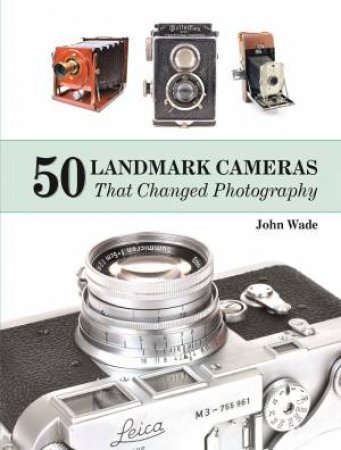 50 Landmark Cameras that Changed Photography by JOHN WADE
