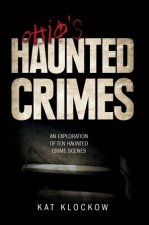 Ohios Haunted Crimes An Exploration of Ten Haunted Crime Scenes