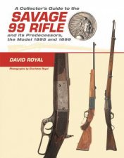Collectors Guide to the Savage 99 Rifle and its Predecessors the Model 1895 and 1899
