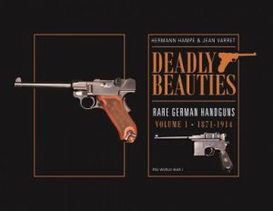 Deadly Beauties--Rare German Handguns, Vol. 1, 1871-1914 by HERMANN HAMPE