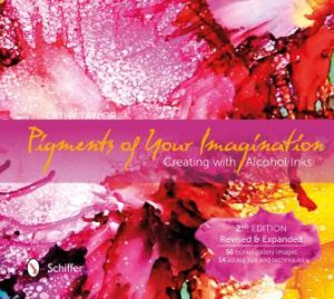 Pigments of Your Imagination: Creating with Alcohol Inks (2nd Ed) by CATHY TAYLOR