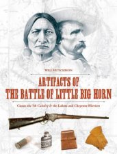 Artifacts of the Battle of Little Big Horn Custer the 7th Cavalry and the Lakota and Cheyenne Warriors