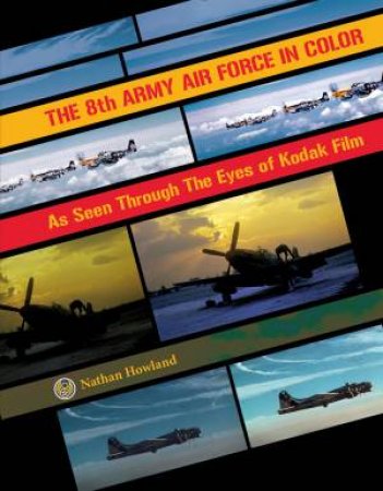 8th Army Air Force in Color: As Seen Through Eyes of Kodak Film by NATHAN HOWLAND
