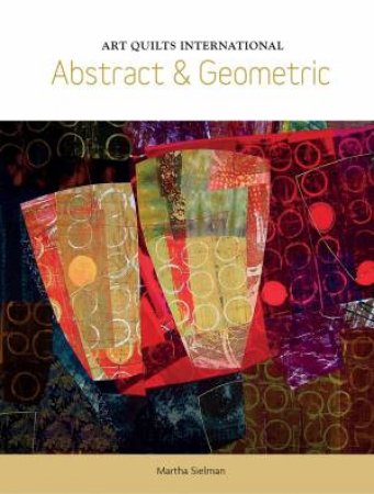 Art Quilts International: Abstract and Geometric by MARTHA SIELMAN
