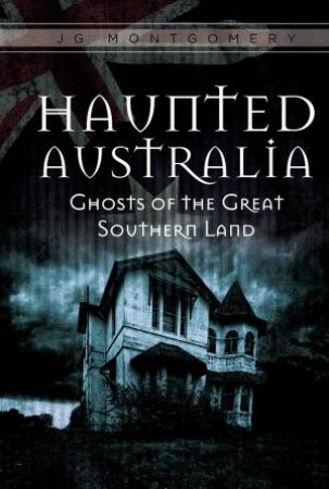 Haunted Australia: Ghosts of the Great Southern Land by JG MONTGOMERY