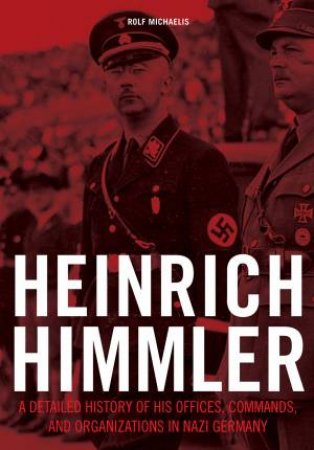 Heinrich Himmler: A Detailed History Of His Offices Commands And Organizations In Nazi Germany by Rolf Michaelis