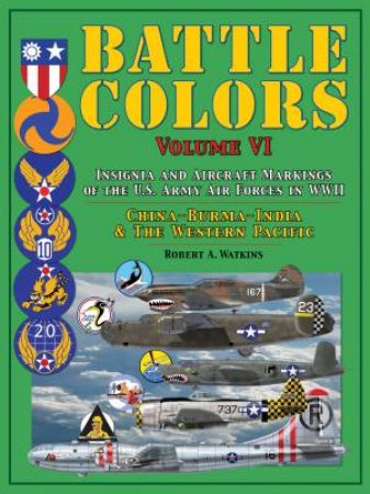 Battle Colors: Insignia And Aircraft Markings Of The U.S. Army Air Forces In WWII: China-Burma-India And The Western Pacific by Robert A. Watkins
