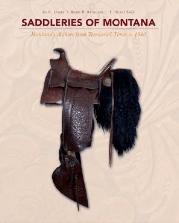Saddleries Of Montana: Montana's Makers From Territorial Times To 1940 by E. Helene Sage