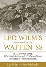 Leo Wilms Memories Of The WaffenSS An SSHeimwehr Danzig SSTotenkopfDivision And 9 SSPanzerDivision Hohenstaufen Veteran Remembers