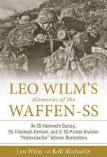 Leo Wilms Memories Of The WaffenSS An SSHeimwehr Danzig SSTotenkopfDivision And 9 SSPanzerDivision Hohenstaufen Veteran Remembers