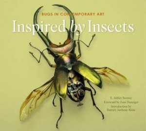 Inspired By Insects: Bugs In Contemporary Art by E. Ashley Rooney 