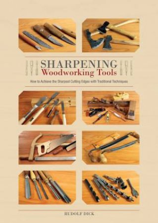 Sharpening Woodworking Tools: How To Achieve The Sharpest Cutting Edges With Traditional Techniques