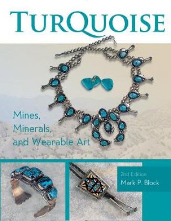Turquoise Mines, Minerals And Wearable Art by Mark P. Block