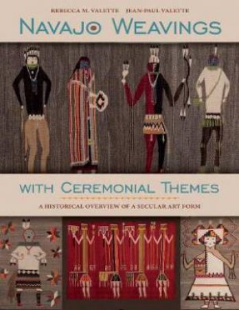 Navajo Weavings With Ceremonial Themes: A Historical Overview Of A Secular Art Form by Rebecca M. Valette & Jean-Paul Valette