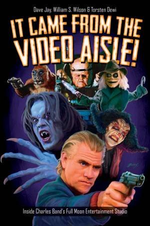 It Came From The Video Aisle!: Inside Charles Band's Full Moon Entertainment Studio by Dave Jay, William S. Wilson & Torsten Dewi