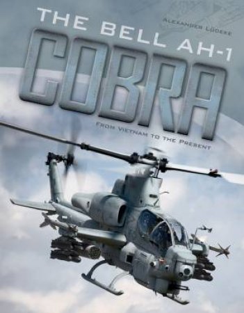 Bell AH-1 Cobra: From Vietnam To The Present by Alexander Lüdeke