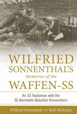 Wilfried Sonnenthal's Memories Of The Waffen-SS: An SS Radioman With The SS-Karstwehr-Bataillon Remembers by Wilfried Sonnenthal & Rolf Michaelis