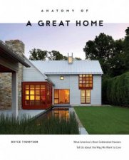 Anatomy of a Great Home What Americas Most Celebrated Houses Tell Us about the Way We Live