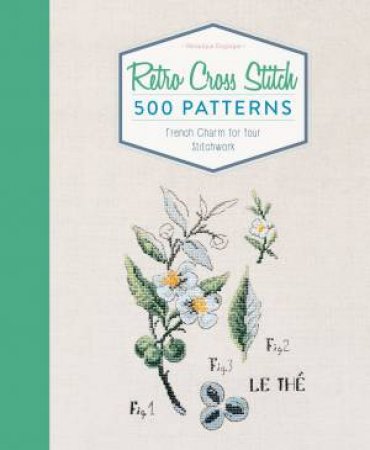 Retro Cross Stitch: 500 Patterns, French Charm For Your Stitchwork by Veronique Enginger