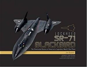 Lockheed SR-71 Blackbird: The Illustrated History Of America's Legendary Mach 3 Spy Plane by James C. Goodall