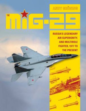 MiG-29: Russia's Legendary Air Superiority And Multirole Fighter, 1977 To The Present by Andy Groening