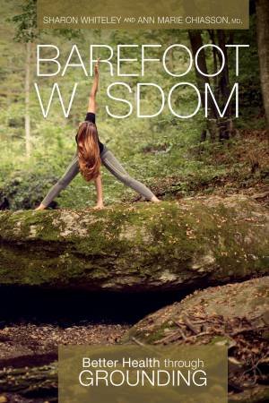 Barefoot Wisdom: Better Health Through Grounding by Sharon Whiteley & Ann Marie Chiasson