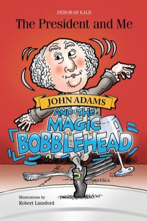 President And Me: John Adams And The Magic Bobblehead by Deborah Kalb & Robert Lunsford