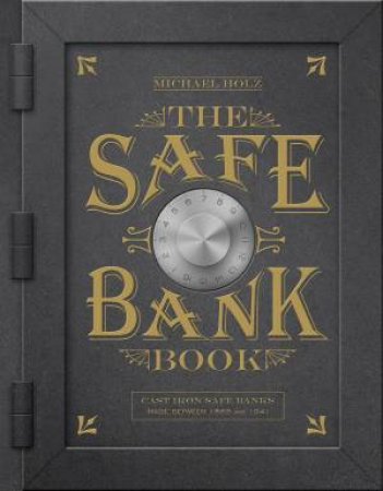 Safe Bank Book: Cast Iron Safe Banks Made Between 1865 And 1941 by Michael Holz