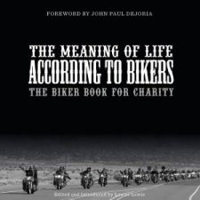 Meaning of Life According to Bikers The Biker Book for Charity
