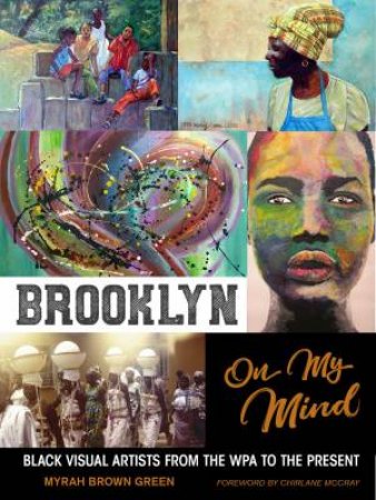 Brooklyn On My Mind: Black Visual Artists From The WPA To The Present by Myrah Brown Green & Chirlane McCray