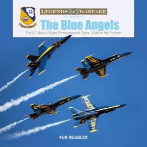 Blue Angels: The US Navy's Flight Demonstration Team, 1946 To The Present by Ken Neubeck