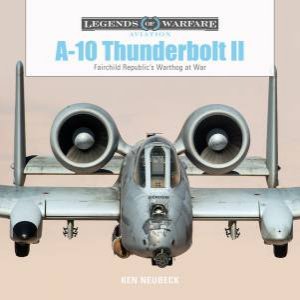 A10 Thunderbolt II : Fairchild Republic's Warthog At War by Ken Neubeck