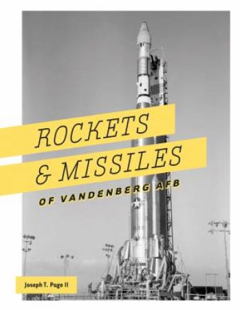 Rockets And Missiles Of Vandenberg AFB: 1957-2017 by Joseph T. Page