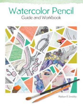 Watercolor Pencil Guide And Workbook by Madison R. Smolsky